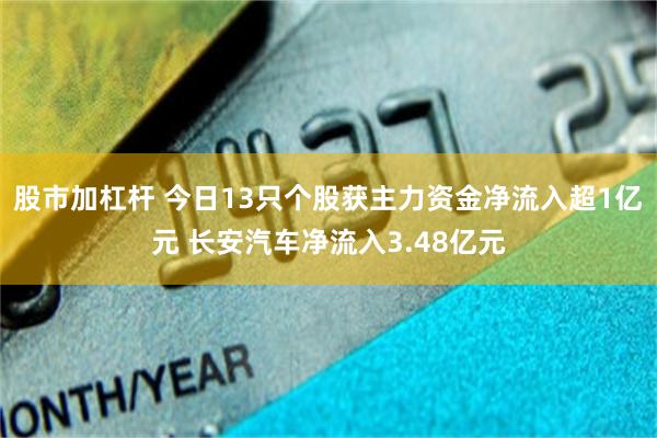 股市加杠杆 今日13只个股获主力资金净流入超1亿元 长安汽车净流入3.48亿元