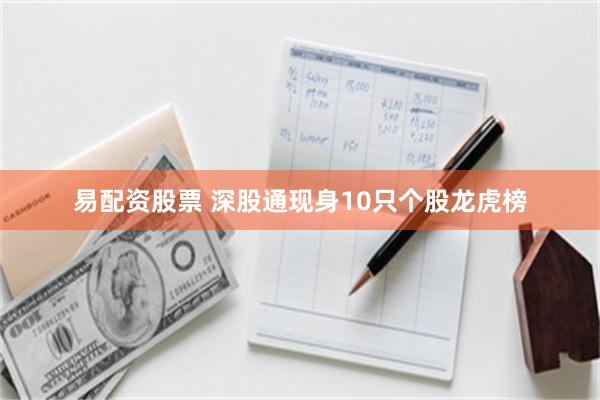 易配资股票 深股通现身10只个股龙虎榜