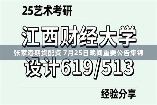 张家港期货配资 7月25日晚间重要公告集锦