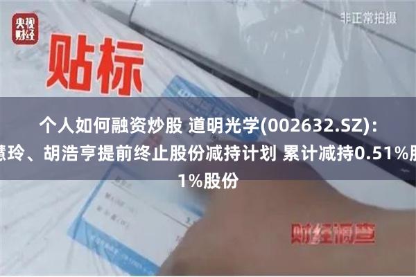 个人如何融资炒股 道明光学(002632.SZ)：胡慧玲、胡浩亨提前终止股份减持计划 累计减持0.51%股份