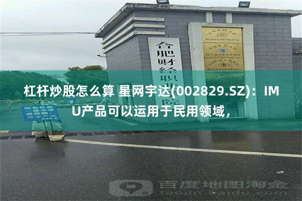 杠杆炒股怎么算 星网宇达(002829.SZ)：IMU产品可以运用于民用领域，