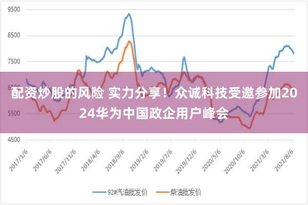 配资炒股的风险 实力分享！众诚科技受邀参加2024华为中国政企用户峰会