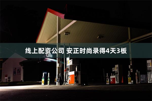 线上配资公司 安正时尚录得4天3板