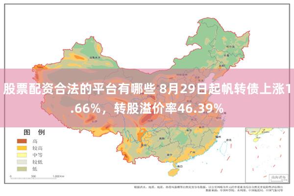 股票配资合法的平台有哪些 8月29日起帆转债上涨1.66%，转股溢价率46.39%