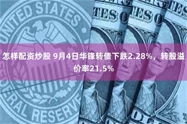 怎样配资炒股 9月4日华锋转债下跌2.28%，转股溢价率21.5%