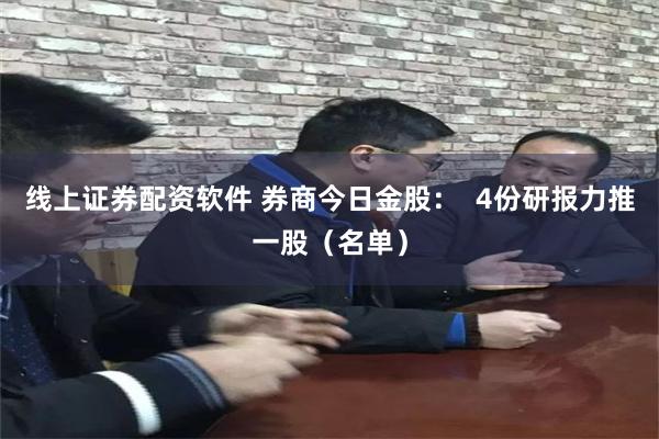 线上证券配资软件 券商今日金股：  4份研报力推一股（名单）