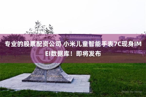 专业的股票配资公司 小米儿童智能手表7C现身IMEI数据库！即将发布