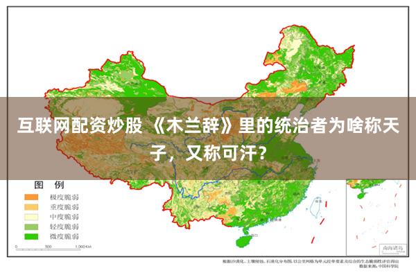 互联网配资炒股 《木兰辞》里的统治者为啥称天子，又称可汗？