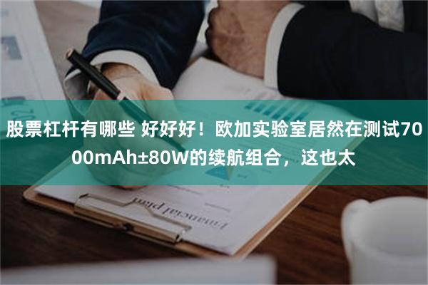 股票杠杆有哪些 好好好！欧加实验室居然在测试7000mAh±80W的续航组合，这也太