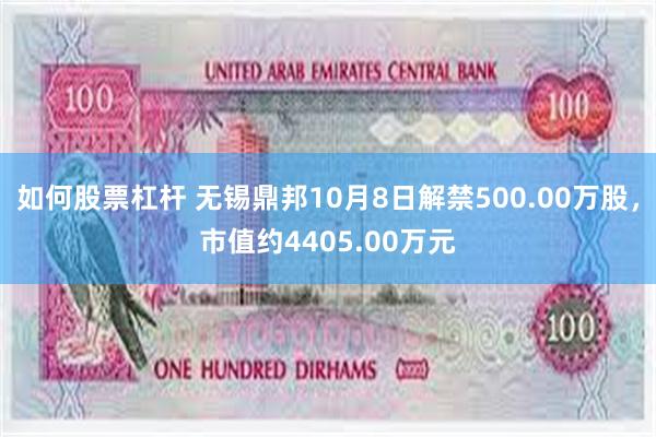 如何股票杠杆 无锡鼎邦10月8日解禁500.00万股，市值约4405.00万元