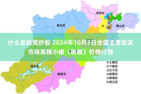 什么是融资炒股 2024年10月7日全国主要批发市场高辣小椒（艳椒）价格行情