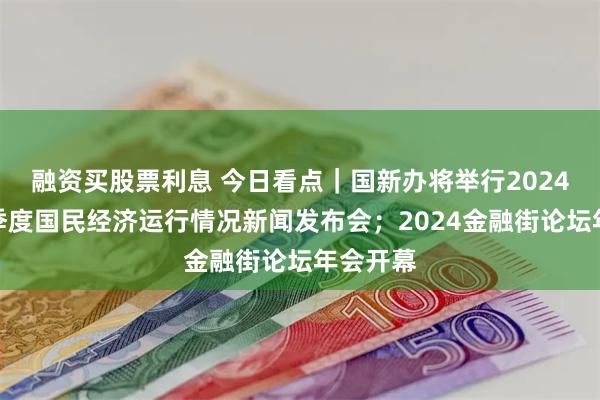 融资买股票利息 今日看点｜国新办将举行2024年前三季度国民经济运行情况新闻发布会；2024金融街论坛年会开幕