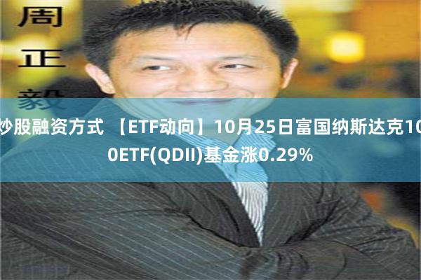 炒股融资方式 【ETF动向】10月25日富国纳斯达克100ETF(QDII)基金涨0.29%