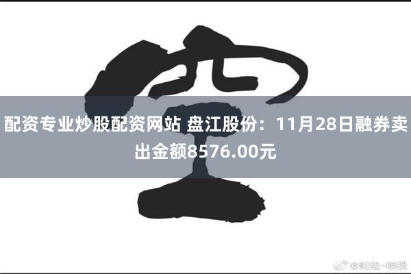 配资专业炒股配资网站 盘江股份：11月28日融券卖出金额8576.00元