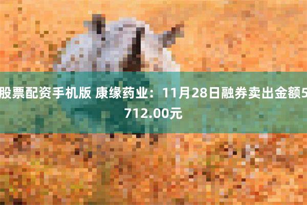 股票配资手机版 康缘药业：11月28日融券卖出金额5712.00元