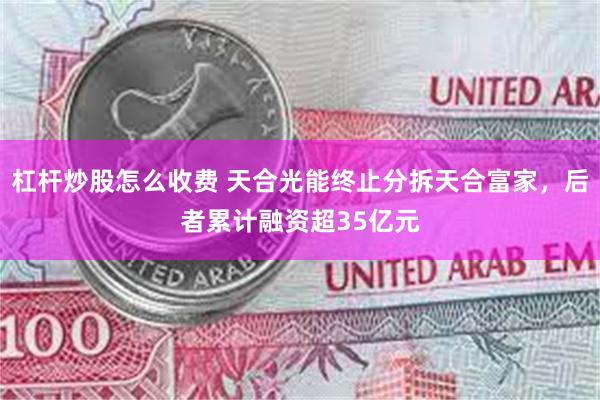 杠杆炒股怎么收费 天合光能终止分拆天合富家，后者累计融资超35亿元