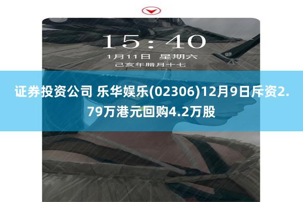 证券投资公司 乐华娱乐(02306)12月9日斥资2.79万港元回购4.2万股