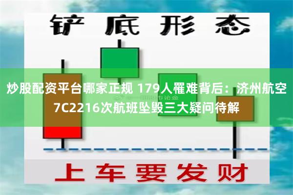 炒股配资平台哪家正规 179人罹难背后：济州航空7C2216次航班坠毁三大疑问待解