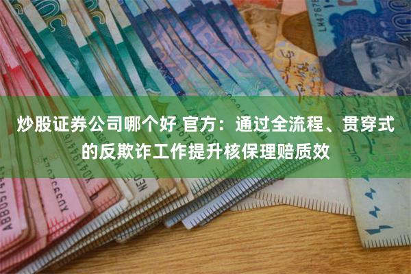 炒股证券公司哪个好 官方：通过全流程、贯穿式的反欺诈工作提升核保理赔质效