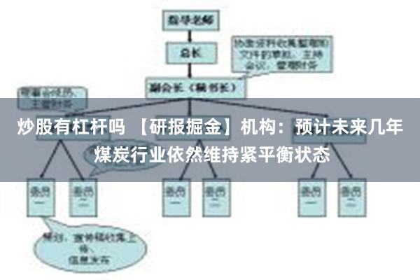 炒股有杠杆吗 【研报掘金】机构：预计未来几年 煤炭行业依然维持紧平衡状态