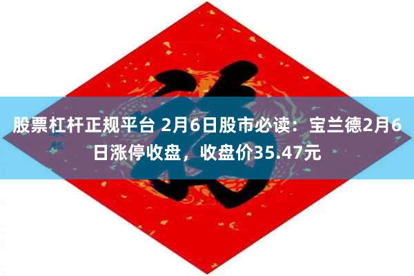 股票杠杆正规平台 2月6日股市必读：宝兰德2月6日涨停收盘，收盘价35.47元