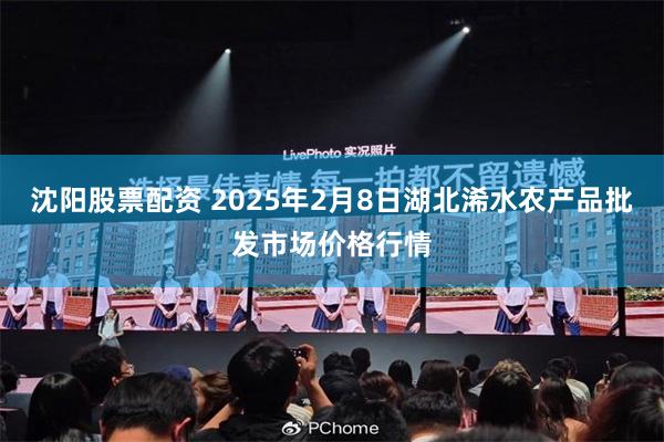 沈阳股票配资 2025年2月8日湖北浠水农产品批发市场价格行情