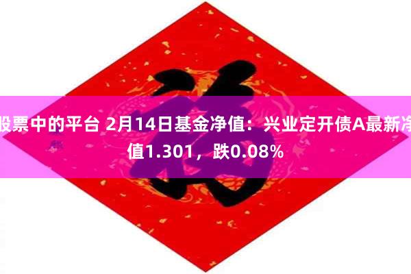 股票中的平台 2月14日基金净值：兴业定开债A最新净值1.301，跌0.08%