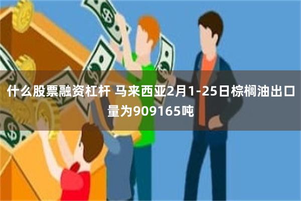 什么股票融资杠杆 马来西亚2月1-25日棕榈油出口量为909165吨