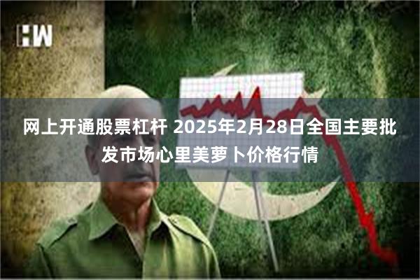 网上开通股票杠杆 2025年2月28日全国主要批发市场心里美萝卜价格行情