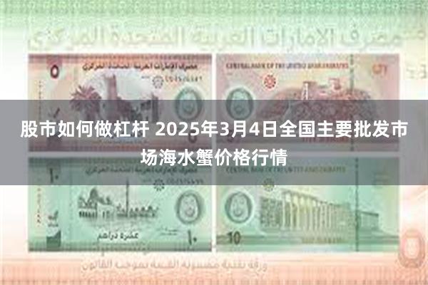 股市如何做杠杆 2025年3月4日全国主要批发市场海水蟹价格行情