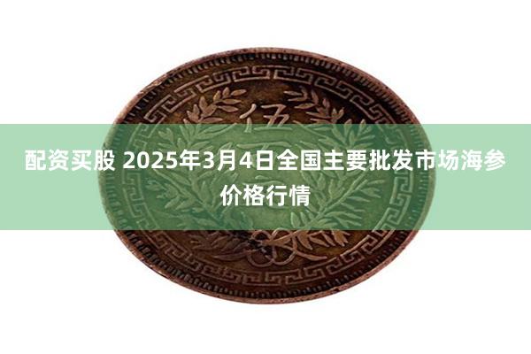 配资买股 2025年3月4日全国主要批发市场海参价格行情